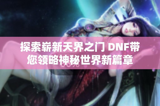 探索崭新天界之门 DNF带您领略神秘世界新篇章