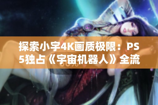 探索小宇4K画质极限：PS5独占《宇宙机器人》全流程通关22期