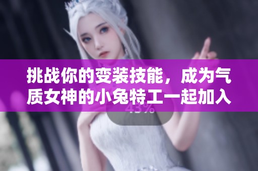 挑战你的变装技能，成为气质女神的小兔特工一起加入吧