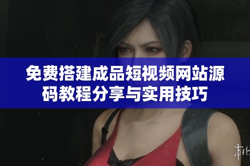免费搭建成品短视频网站源码教程分享与实用技巧