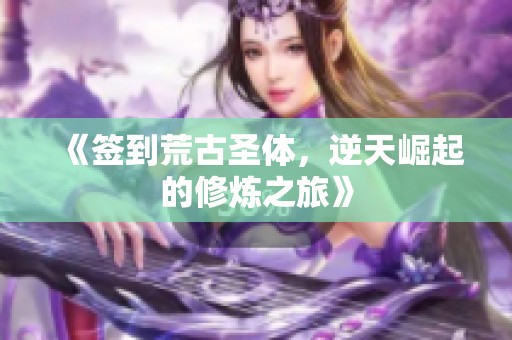《签到荒古圣体，逆天崛起的修炼之旅》