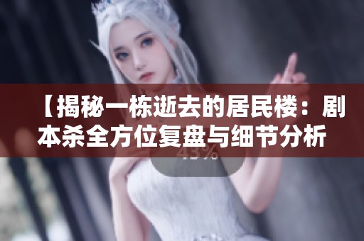 【揭秘一栋逝去的居民楼：剧本杀全方位复盘与细节分析】