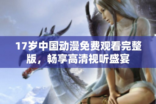 17岁中国动漫免费观看完整版，畅享高清视听盛宴