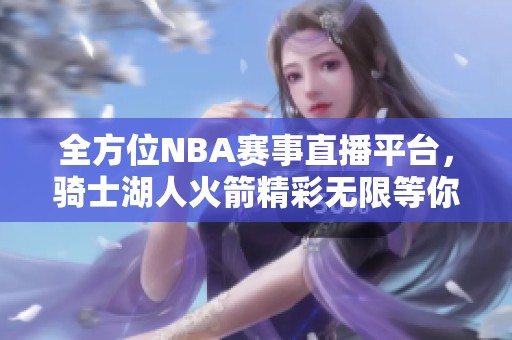 全方位NBA赛事直播平台，骑士湖人火箭精彩无限等你来！