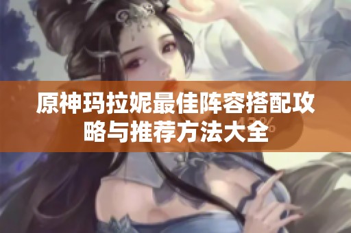 原神玛拉妮最佳阵容搭配攻略与推荐方法大全