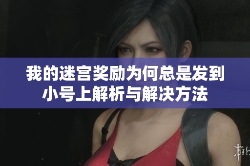 我的迷宫奖励为何总是发到小号上解析与解决方法