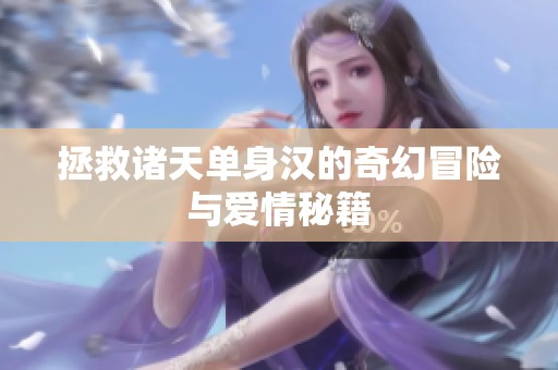 拯救诸天单身汉的奇幻冒险与爱情秘籍