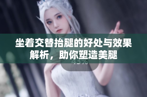 坐着交替抬腿的好处与效果解析，助你塑造美腿