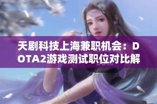 天剧科技上海兼职机会：DOTA2游戏测试职位对比解析