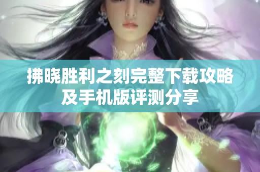 拂晓胜利之刻完整下载攻略及手机版评测分享