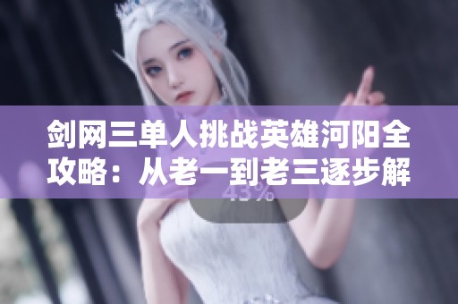 剑网三单人挑战英雄河阳全攻略：从老一到老三逐步解析