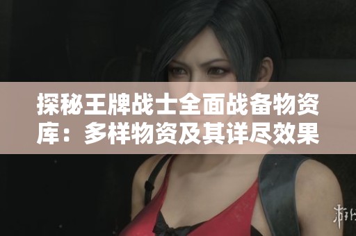探秘王牌战士全面战备物资库：多样物资及其详尽效果解析