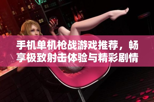 手机单机枪战游戏推荐，畅享极致射击体验与精彩剧情