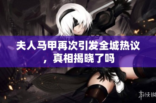 夫人马甲再次引发全城热议，真相揭晓了吗
