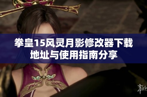 拳皇15风灵月影修改器下载地址与使用指南分享