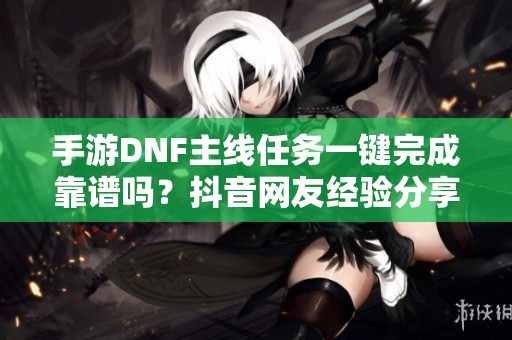 手游DNF主线任务一键完成靠谱吗？抖音网友经验分享