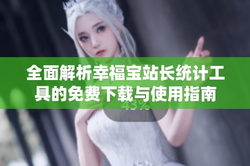 全面解析幸福宝站长统计工具的免费下载与使用指南