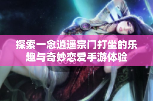 探索一念逍遥宗门打坐的乐趣与奇妙恋爱手游体验