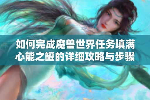如何完成魔兽世界任务填满心能之罐的详细攻略与步骤解析