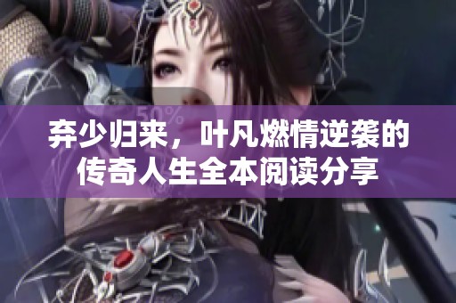 弃少归来，叶凡燃情逆袭的传奇人生全本阅读分享