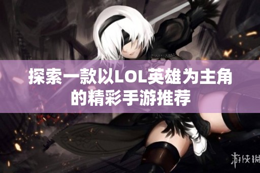 探索一款以LOL英雄为主角的精彩手游推荐