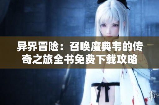 异界冒险：召唤魔典韦的传奇之旅全书免费下载攻略