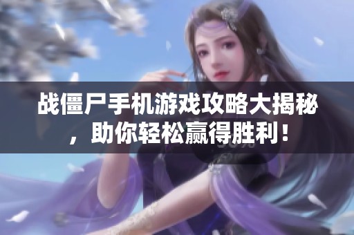 战僵尸手机游戏攻略大揭秘，助你轻松赢得胜利！