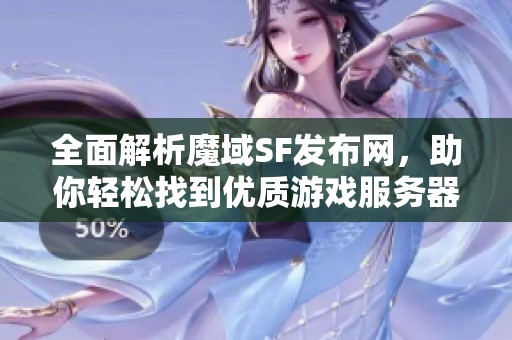 全面解析魔域SF发布网，助你轻松找到优质游戏服务器