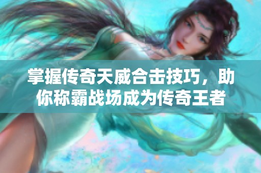 掌握传奇天威合击技巧，助你称霸战场成为传奇王者