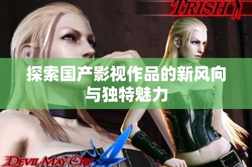 探索国产影视作品的新风向与独特魅力