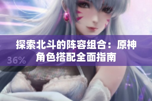 探索北斗的阵容组合：原神角色搭配全面指南
