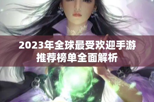 2023年全球最受欢迎手游推荐榜单全面解析