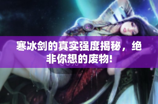 寒冰剑的真实强度揭秘，绝非你想的废物!