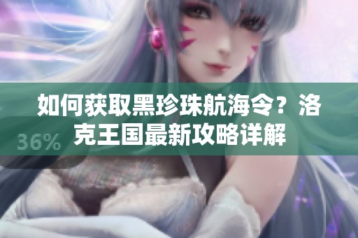 如何获取黑珍珠航海令？洛克王国最新攻略详解
