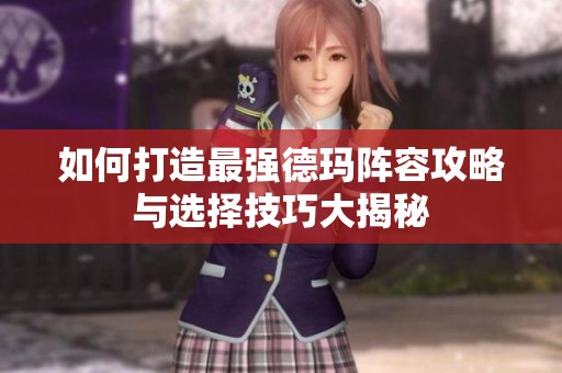 如何打造最强德玛阵容攻略与选择技巧大揭秘