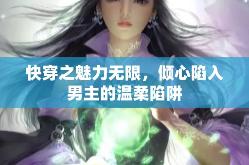 快穿之魅力无限，倾心陷入男主的温柔陷阱