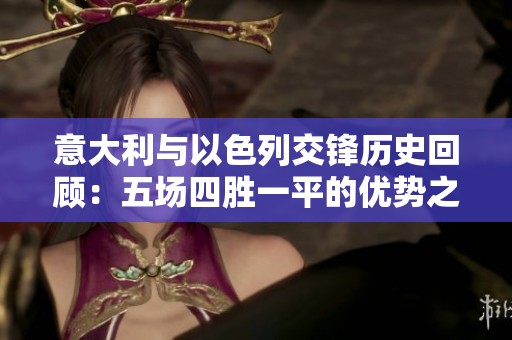 意大利与以色列交锋历史回顾：五场四胜一平的优势之路
