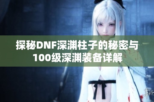 探秘DNF深渊柱子的秘密与100级深渊装备详解