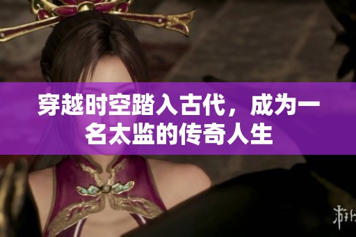 穿越时空踏入古代，成为一名太监的传奇人生