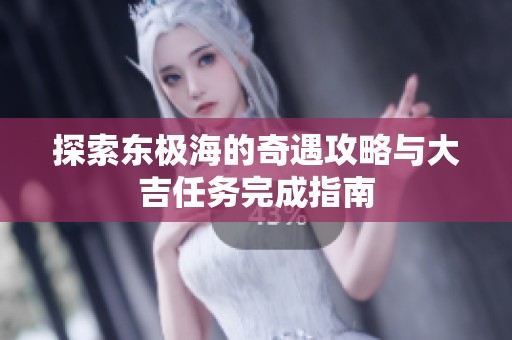 探索东极海的奇遇攻略与大吉任务完成指南