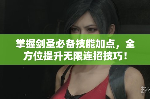 掌握剑圣必备技能加点，全方位提升无限连招技巧！