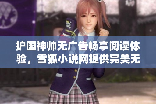 护国神帅无广告畅享阅读体验，雪狐小说网提供完美无弹窗服务
