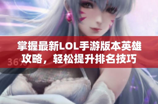 掌握最新LOL手游版本英雄攻略，轻松提升排名技巧