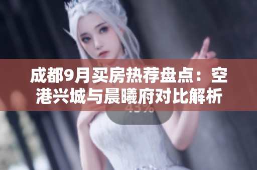 成都9月买房热荐盘点：空港兴城与晨曦府对比解析