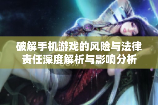 破解手机游戏的风险与法律责任深度解析与影响分析