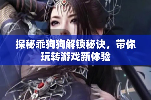 探秘乖狗狗解锁秘诀，带你玩转游戏新体验