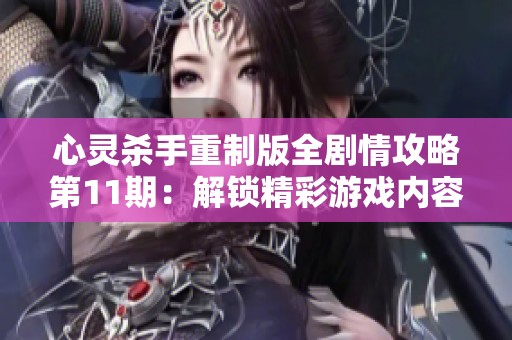 心灵杀手重制版全剧情攻略第11期：解锁精彩游戏内容与技巧分享