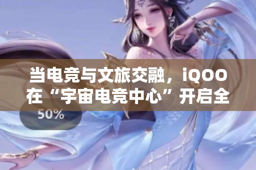 当电竞与文旅交融，iQOO在“宇宙电竞中心”开启全新体验之旅