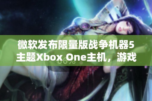 微软发布限量版战争机器5主题Xbox One主机，游戏玩家必收珍品