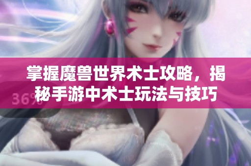 掌握魔兽世界术士攻略，揭秘手游中术士玩法与技巧